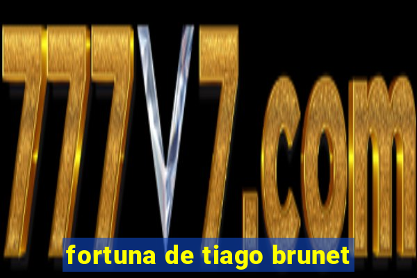 fortuna de tiago brunet